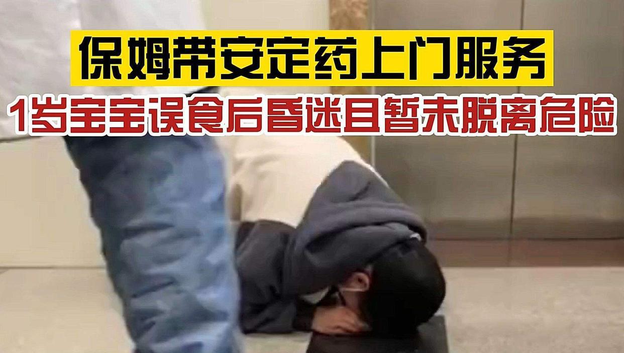 保姆带安定药上门服务不料被1岁孩子偷吃,至今仍未脱离危险