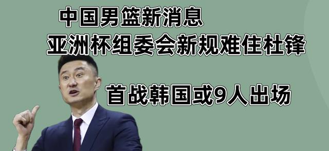 杜锋|中国男篮新消息，组委会新规定把杜锋难住了，首战韩国或9人出场
