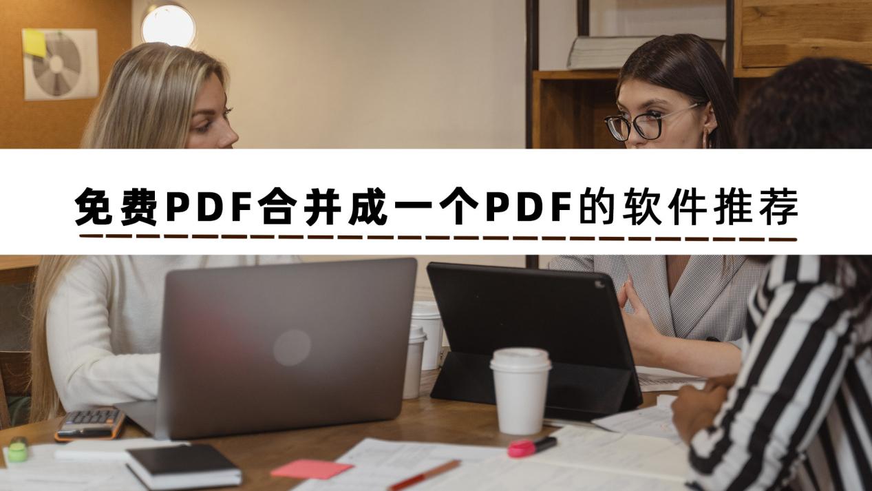几款免费PDF合并成一个PDF的软件推荐，快收藏起来吧！