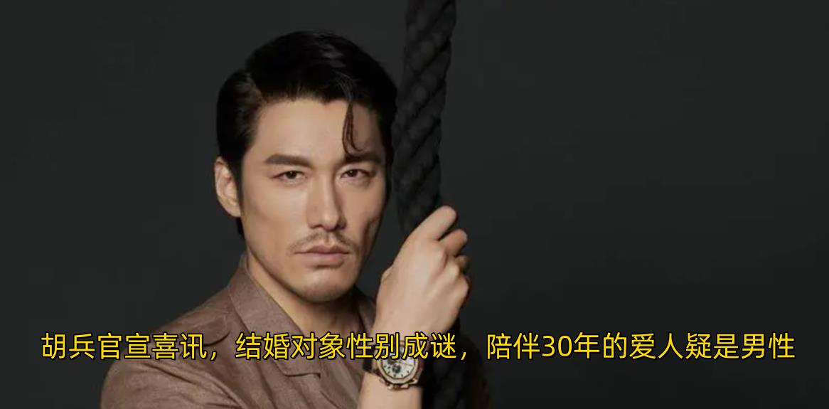 |演员胡兵官宣婚讯！结婚对象性别成谜，与陈冠希父亲成意难平