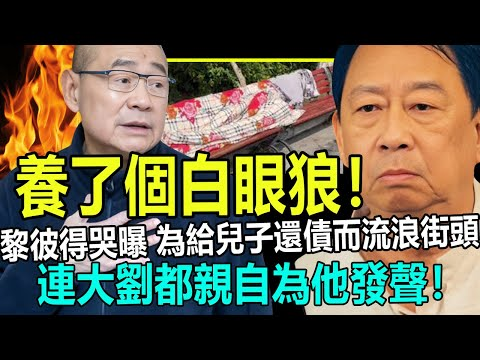 养了个白眼狼!黎彼得正午痛哭为给儿子还债而流浪街头!连大刘都亲自为他发声!
