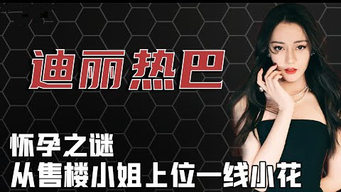 从售楼小姐到一线小花，迪丽热巴凭什么？怀孕之谜是真是假