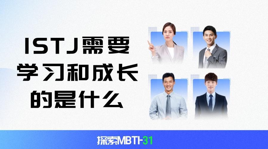 人际关系|探索MBTI-31：在MBTI性格类型中，ISTJ需要学习和成长的是什么？