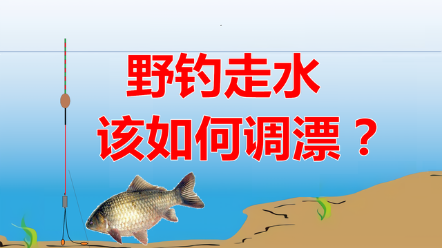 灵敏度|野钓走水如何调漂？钓王赵合意讲解应对思路，全程都是干货