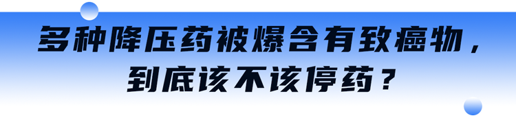 降压药再现致癌物质，3款降压药被召回？高血压患者需要停药吗？