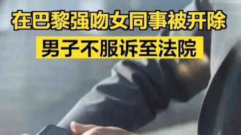 争议不止，上海男子在巴黎强吻女同事被公司开除，最终对决高院！他辩称：浪漫之都是否正