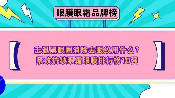 击退黑眼圈消除眼纹用什么？紧致抗皱眼霜眼膜排行榜10强