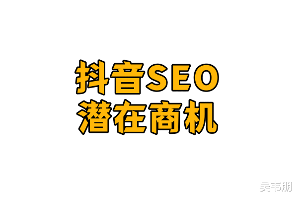 吴韦朋:哪些人适合做抖音SEO?揭秘小领域大市场的潜在商机