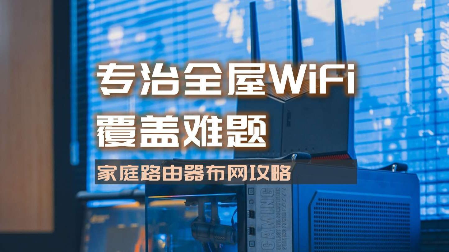 专治全屋WiFi覆盖难题，家庭无线布网攻略|华硕BE86U实践