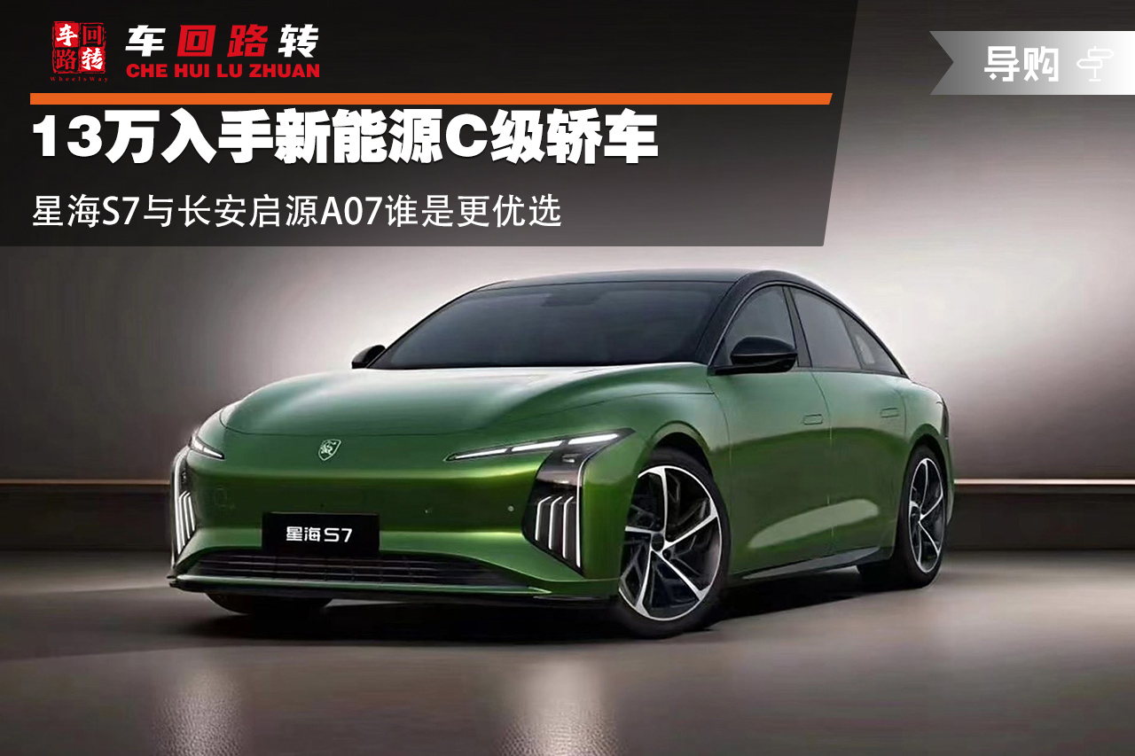 13万入手新能源C级轿车 星海S7与长安启源A07谁是更优选