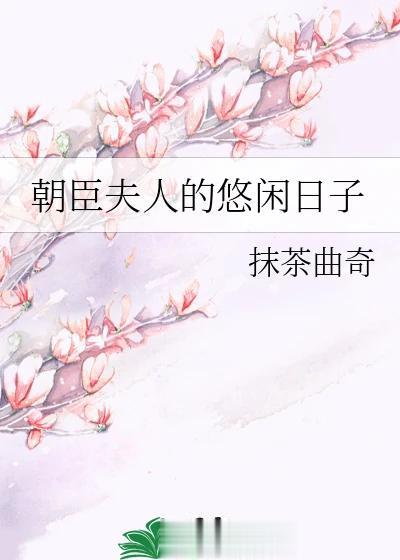 精选青梅竹马,古风小甜饼《朝臣夫人的悠闲日子》作者:抹茶曲奇