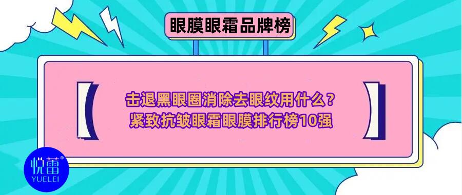 击退黑眼圈消除眼纹用什么?紧致抗皱眼霜眼膜排行榜10强