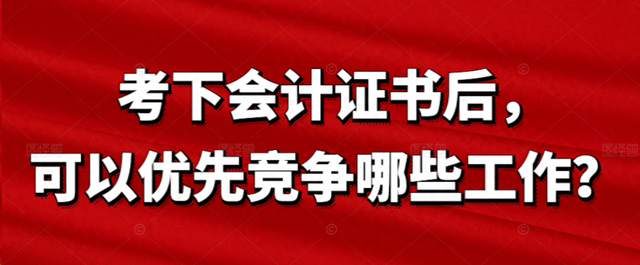 考下会计证书后，可以优先竞争哪些工作？