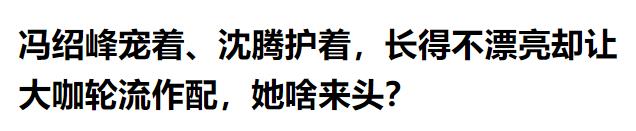 冯绍峰护着、沈腾力挺,容貌平平却让大咖轮流作配,她什么来头?