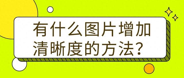 有什么图片增加清晰度的方法?这4种一定不要错过!