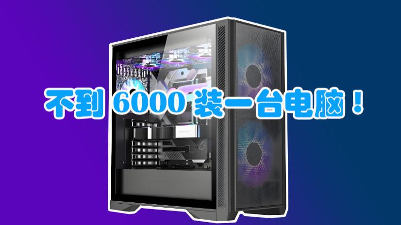 不到6000装一台电脑！这套配置省钱又能打，绝大多数人足够用