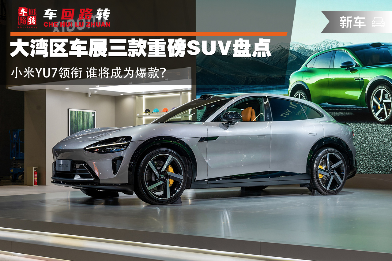 大湾区车展三款重磅SUV盘点 小米YU7领衔 谁将成为爆款?